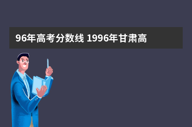 96年高考分数线 1996年甘肃高考分数线